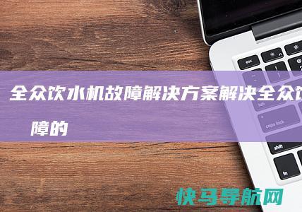 全众饮水机故障解决方案（解决全众饮水机故障的有效方法）